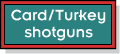 Card/Turkey shotguns