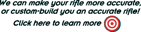 We can make your rifle more accurate, or custom-build you an accurate rifle! Click here to learn more